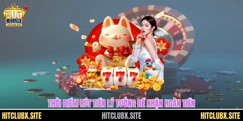 cách rút tiền hitclub Thời điểm rút tiền lý tưởng để nhận hoàn tiền