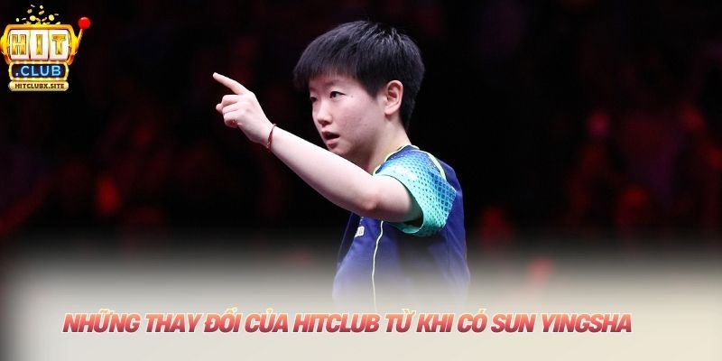 Những thay đổi của HITCLUB từ khi có Sun Yingsha